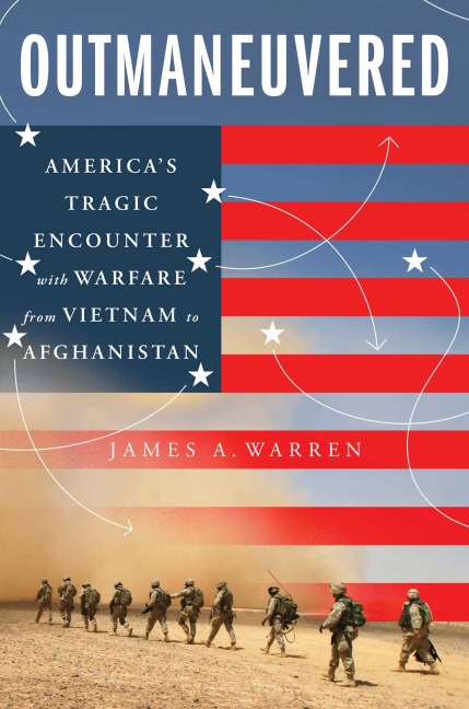 Outmaneuvered: Americas Tragic Encounter with Warfare from Vietnam to Afghanistan