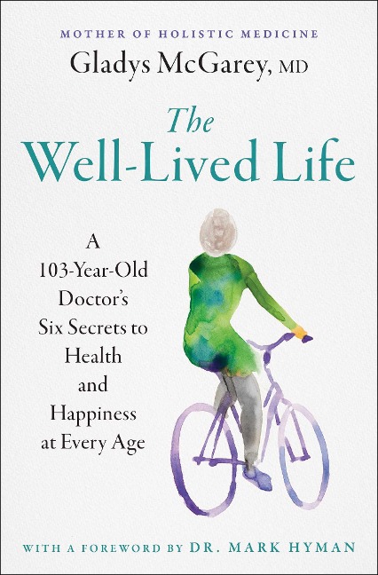 The Well-Lived Life: A 103-Year-Old Doctors Six Secrets to Health and Happiness at Every Age