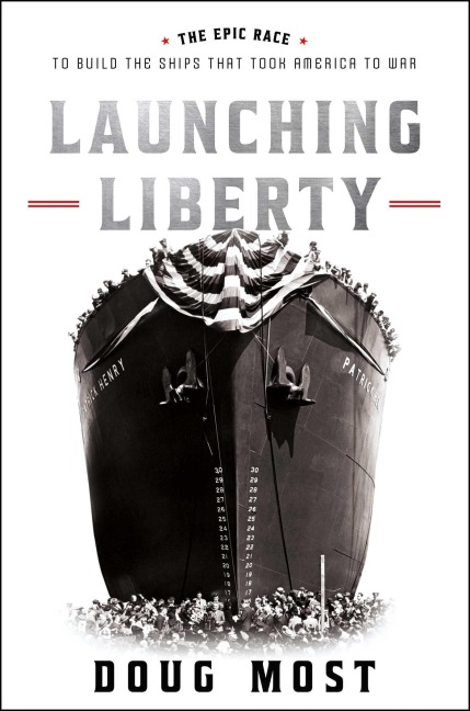 Launching Liberty: The Epic Race to Build the Ships That Took America to War