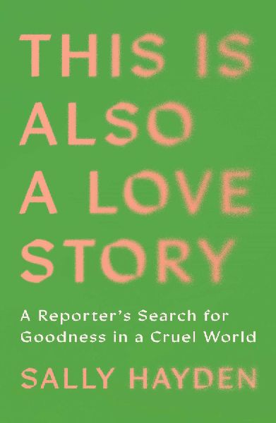 This Is Also a Love Story: A Reporters Search for Goodness in a Cruel World