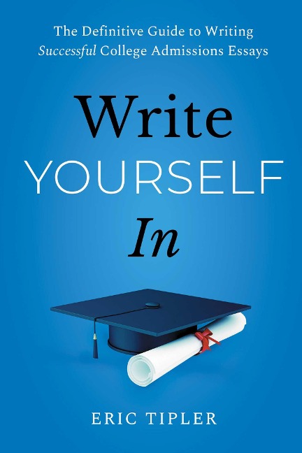 Write Yourself in: The Definitive Guide to Writing Successful College Admissions Essays