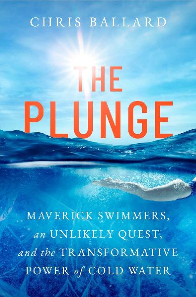 The Plunge: Maverick Swimmers, an Unlikely Quest, and the Transformative Power of Cold Water