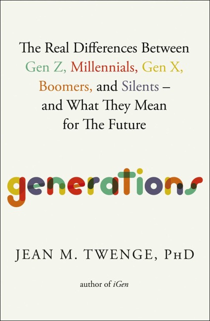 Generations: The Real Differences Between Gen Z, Millennials, Gen X, Boomers, and Silents-and What They Mean for The Future