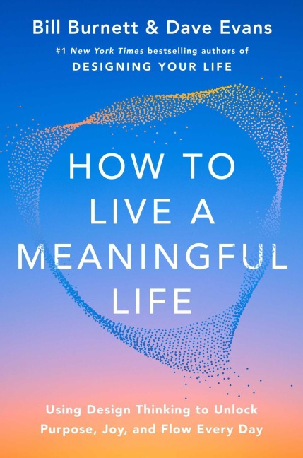 How to Live a Meaningful Life: Using Design Thinking to Unlock Purpose, Joy, and Flow Every Day