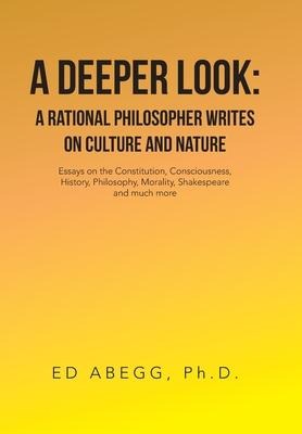 A Deeper Look: a Rational Philosopher Writes on Culture and Nature: Essays on the Constitution, Consciousness, History, Philosophy, Morality, Shakespeare and Much More