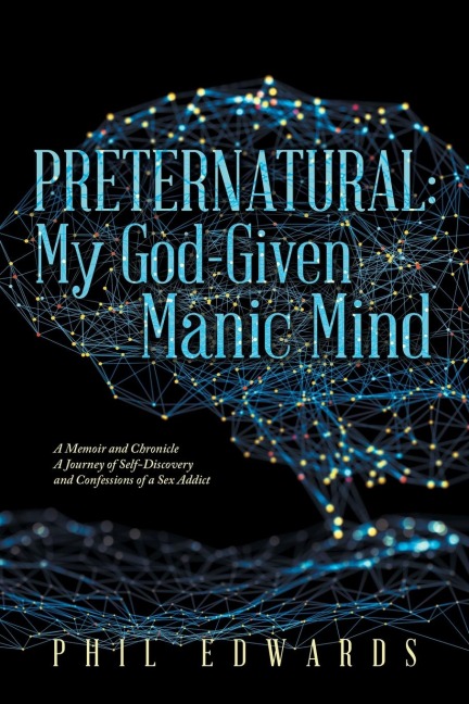 Preternatural My God-Given Manic Mind: A Memoir and Chronicle a Journey of Self-Discovery and Confessions of a Sex Addict