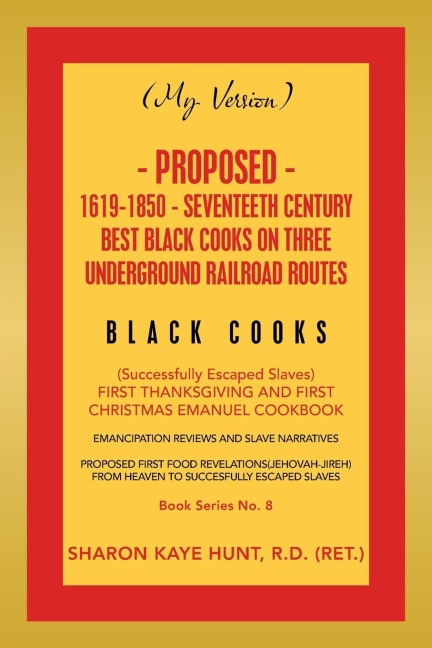 (My Version) Proposed- 1619-1850 - Seventeeth Century Best Black Cooks on Three Underground Railroad Routes: (Successfully Escaped Slaves)                           First Thanksgiving and First Christmas Emanuel Cookbook