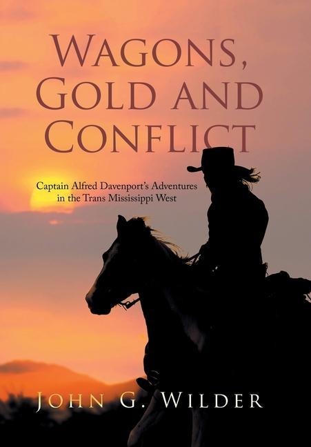 Wagons, Gold and Conflict: Captain Alfred Davenports Adventures in the Trans Mississippi West
