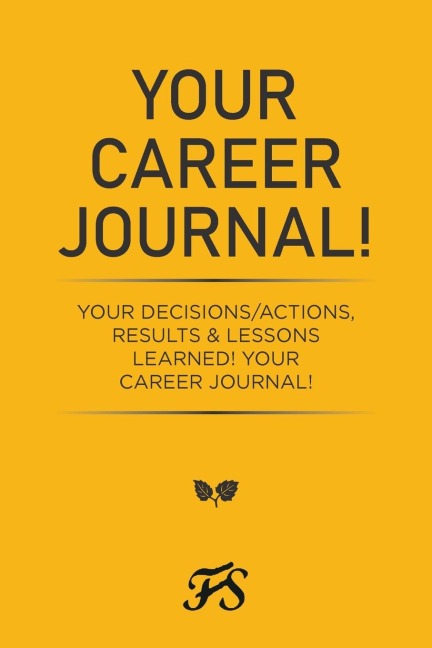 Your Career Journal!: Your Decisions/Actions, Results   & Lessons Learned!                                                                                        Your Career Journal!