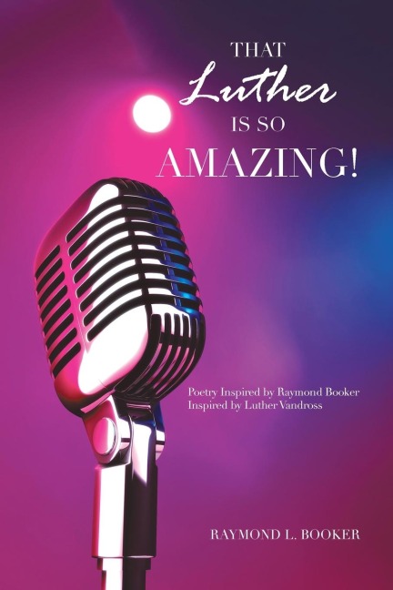 That Luther Is so Amazing: Poetry Inspired by Raymond Booker Inspired by Luther Vandross