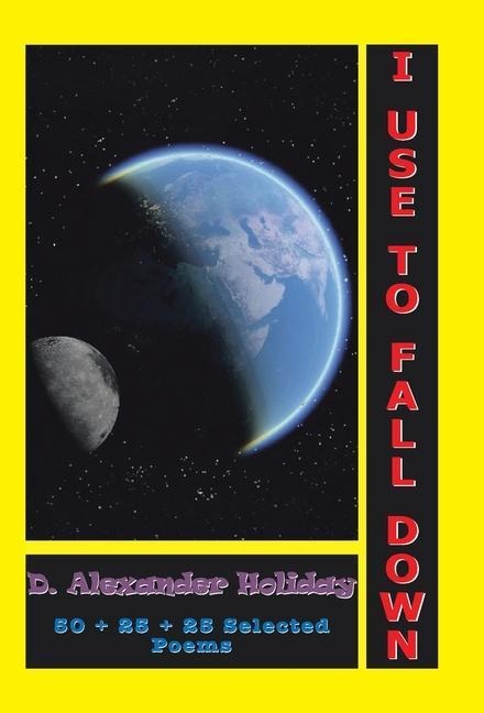 I Use to Fall Down: 50 + 25 + 25 Selected Poems: 50 + 25 + 25 Selected Poems