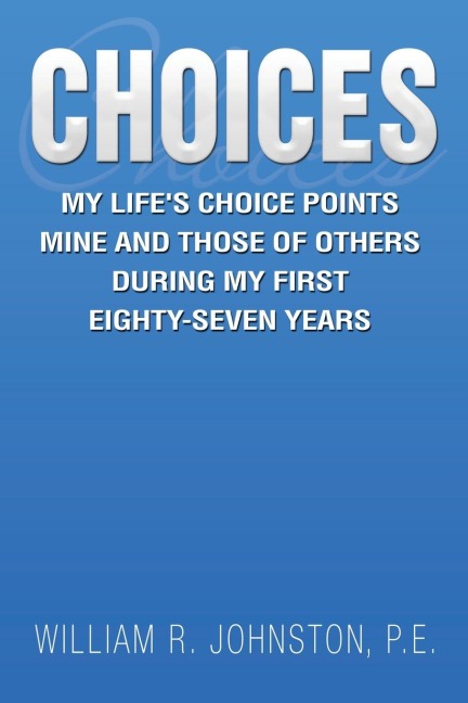 Choices: My Lifes Choice Points  Mine and Those of Others During My First Eighty-Seven Years