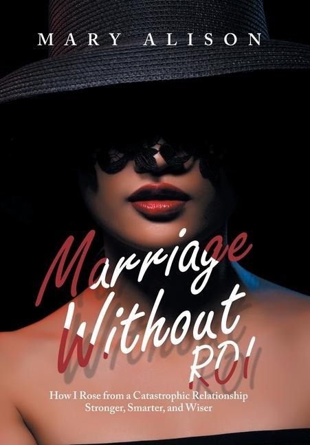Marriage Without Roi: How I Rose from a Catastrophic Relationship Stronger, Smarter, and Wiser