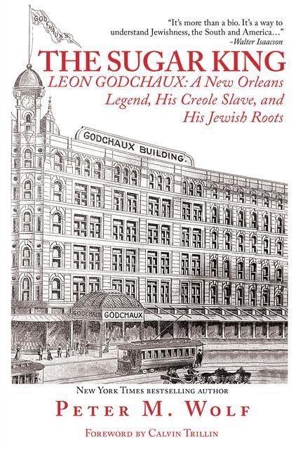 The Sugar King: LEON GODCHAUX: A New Orleans Legend, His Creole Slave, and His Jewish Roots