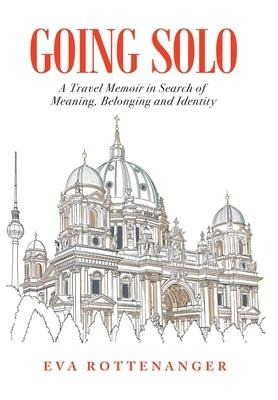 Going Solo: A Travel Memoir in Search of Meaning, Belonging and Identity