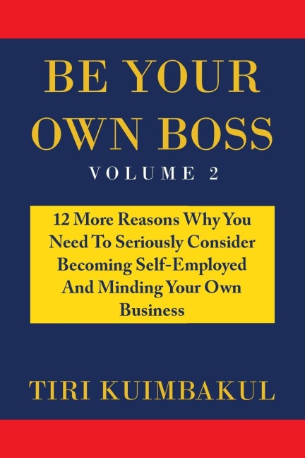 Be Your Own Boss: 12 More Reasons Why You Need to Seriously Consider Becoming Self-Employed and Minding Your Own Business