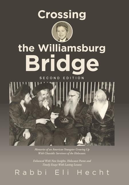 Crossing the Williamsburg Bridge, Second Edition: Memories of an American Youngster Growing up with Chassidic Survivors of the Holocaust. Enhanced with New Insights, Holocaust Poems and Timely Essays with Lasting Lessons