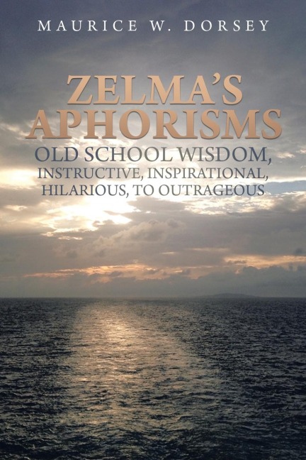 Zelmas Aphorisms Old School Wisdom, Instructive, Inspirational, Hilarious, to Outrageous