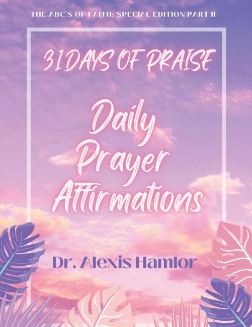 31 Days of Praise Daily Prayer Affirmations: THE ABCS OF FAITH: SPECIAL EDITION PART II
