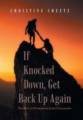 If Knocked Down, Get Back up Again: The Keys to Overcoming Lifes Challenges
