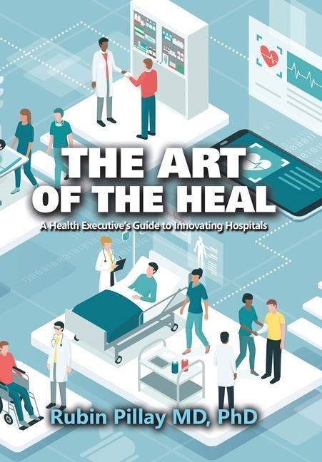 The Art of the Heal: A Health Executives Guide to Innovating Hospitals