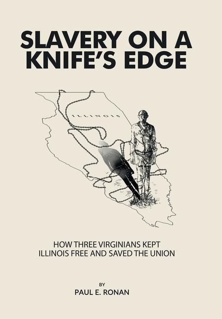 Slavery on a Knifes Edge: How Three Virginians Kept Illinois Free and Saved the Union
