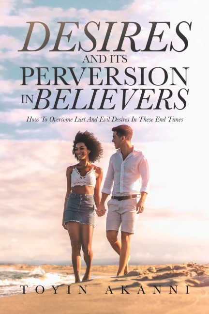 Desires and Its Perversion in Believers: How to Overcome Lust and Evil Desires in These End Times