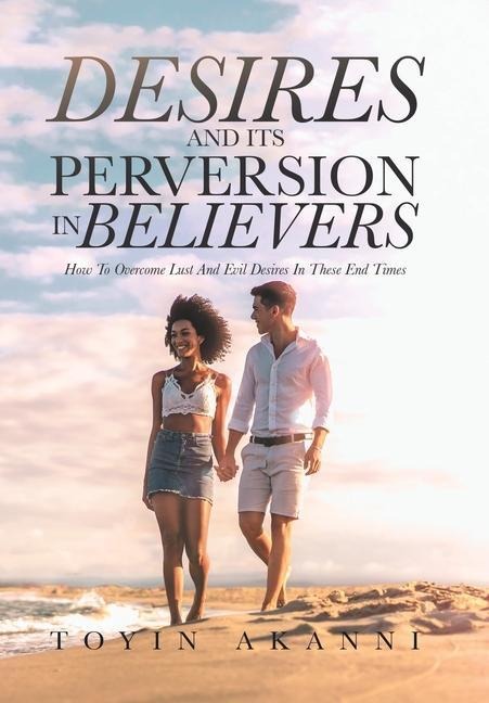 Desires and Its Perversion in Believers: How to Overcome Lust and Evil Desires in These End Times