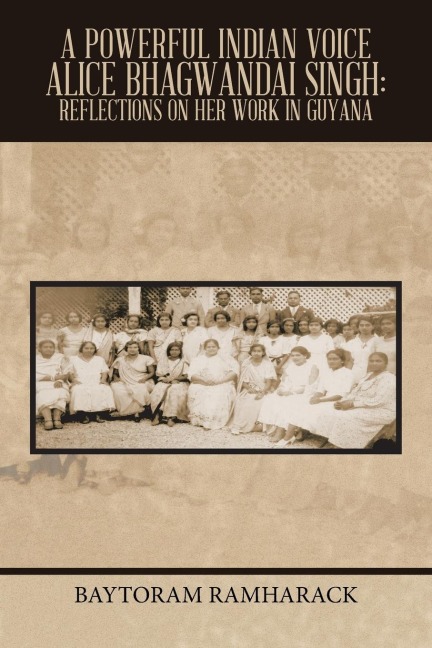 A Powerful Indian Voice                                                                                                                            Alice Bhagwandai Singh: Reflections on Her Work in Guyana