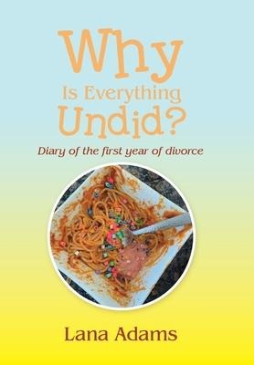 Why Is Everything Undid?: Diary of the First Year of Divorce