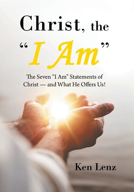 Christ, the I Am: The Seven I Am Statements of Christ-and What He Offers Us!