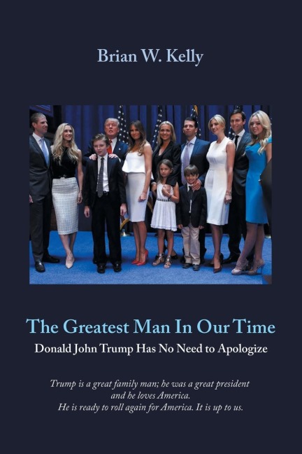 The Greatest Man  In Our Time: Donald John Trump Has No Need to Apologize