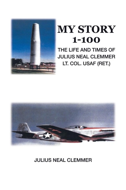 My Story 1-100: The Life and Times of Julius Neal Clemmer Lt. Col. Usaf (Ret.)
