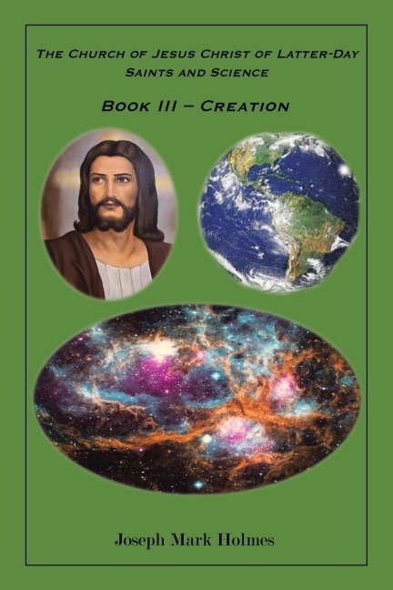 The Church of Jesus Christ of Latter-day Saints And Science: BOOK III - "CREATION"