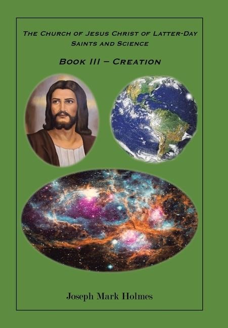 The Church of Jesus Christ of Latter-day Saints And Science: Book III - Creation