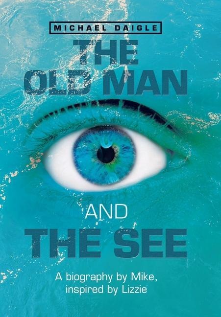 The Old Man and the See: A Biography by Mike, Inspired by Lizzie