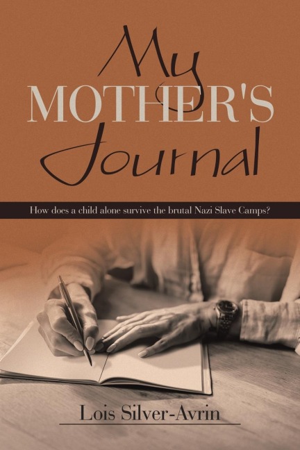 My Mothers Journal: How Does a Child Alone Survive the Brutal Nazi Slave Camps?