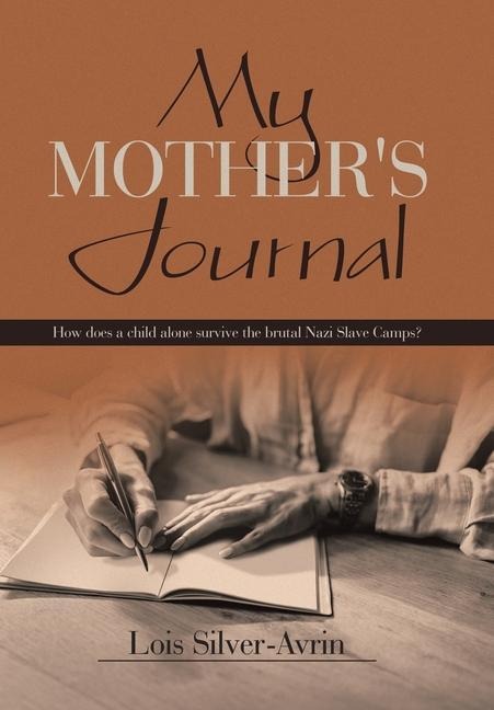 My Mother's Journal: How Does a Child Alone Survive the Brutal Nazi Slave Camps?
