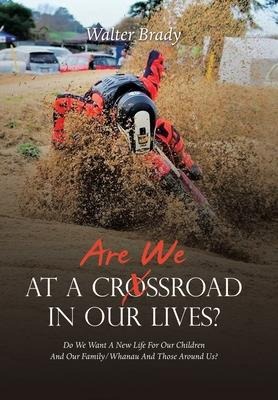 Are We At A Crossroad In Our Lives?: Do We Want A New Life For Our Children And Our Family/Whanau And Those Around Us?