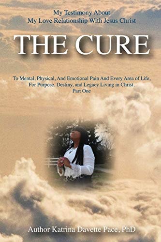 My Testimony About My Love Relationship With Jesus Christ THE CURE To Mental, Physical, And Emotional Pain And Every Area of Life, For Purpose, Destiny, and Legacy Living in Christ Part One