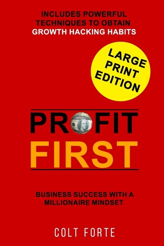 Profit First Business Success with a Millionaire Mindset: Includes Powerful Techniques to Obtain Growth Hacking Habits - LARGE PRINT
