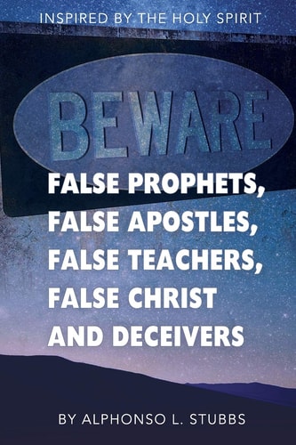 Beware Of False Prophets, False Apostles, False Teachers, False Christ, And Deceivers This Book was Written Through the Inspiration of THE HOLY SPIRIT, to Enlighten the Eyes of the Believer Understanding.