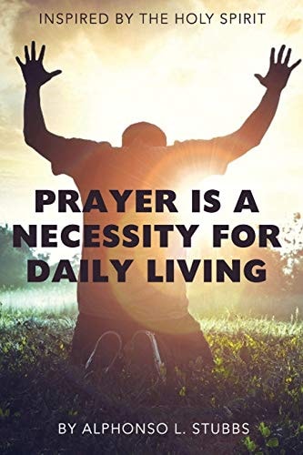 Prayer Is a Necessity for Daily Living This Book Was Inspired by the HOLY SPIRIT, and Written to Assist the Believer in and with Prayer