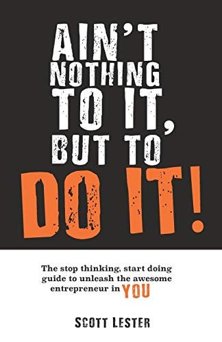 Ain't Nothin To It, But To Do It The Stop Thinking, Start Doing Guide to Unleashing the Awesome Entrepreneur in YOU.
