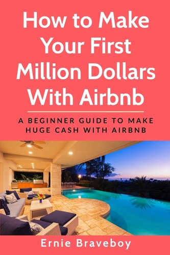 How to Make Your First Million Dollars With Airbnb A Beginner Guide To Make Huge Cash With Airbnb