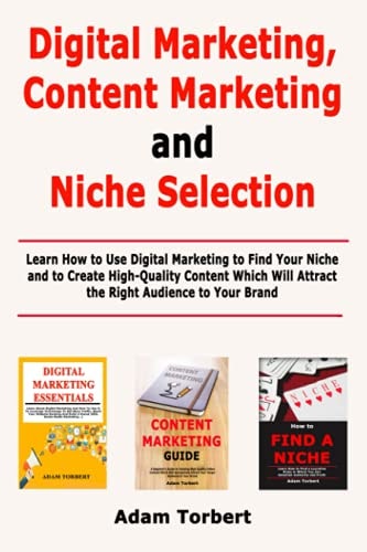 Digital Marketing, Content Marketing and Niche Selection Learn How to Use Digital Marketing to Find Your Niche and to Create High-Quality Content Which Will Attract the Right Audience to Your Brand
