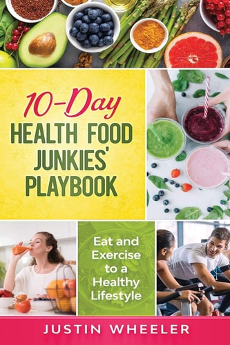10 - Day Health Food Junkies' Playbook Eat and Exercise to a Healthy Lifestyle