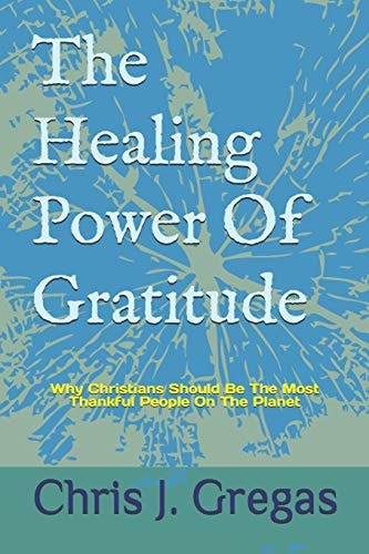 The Healing Power Of Gratitude Why Christians Should Be The Most Thankful People On The Planet
