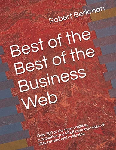 Best of the Best of the Business Web Over 200 of the Most Credible, Substantive and FREE Business Research Sites Curated and Evaluated