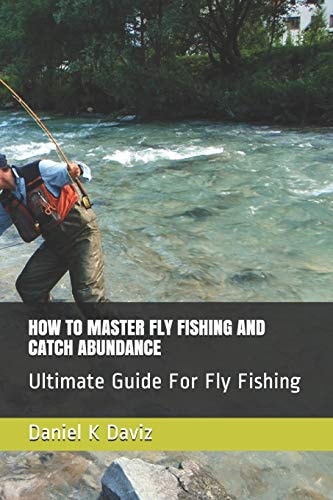 How to Master Fly Fishing and Catch Abundance Ultimate Guide For Fly Fishing